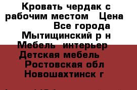 Кровать чердак с рабочим местом › Цена ­ 15 000 - Все города, Мытищинский р-н Мебель, интерьер » Детская мебель   . Ростовская обл.,Новошахтинск г.
